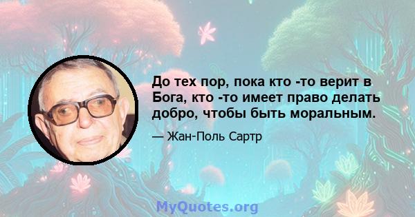 До тех пор, пока кто -то верит в Бога, кто -то имеет право делать добро, чтобы быть моральным.