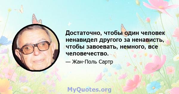 Достаточно, чтобы один человек ненавидел другого за ненависть, чтобы завоевать, немного, все человечество.