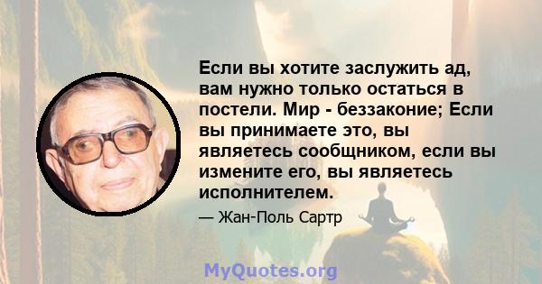 Если вы хотите заслужить ад, вам нужно только остаться в постели. Мир - беззаконие; Если вы принимаете это, вы являетесь сообщником, если вы измените его, вы являетесь исполнителем.