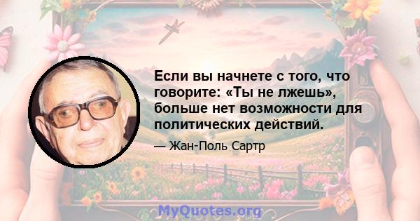 Если вы начнете с того, что говорите: «Ты не лжешь», больше нет возможности для политических действий.