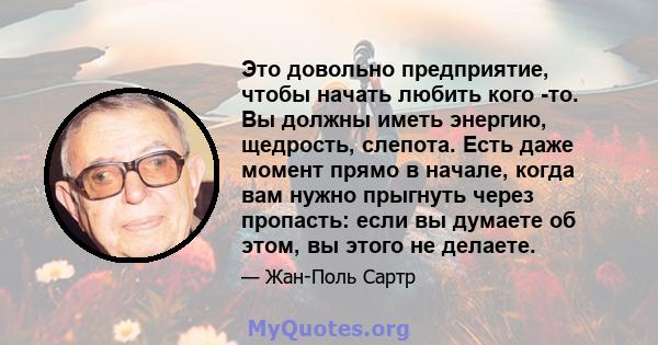 Это довольно предприятие, чтобы начать любить кого -то. Вы должны иметь энергию, щедрость, слепота. Есть даже момент прямо в начале, когда вам нужно прыгнуть через пропасть: если вы думаете об этом, вы этого не делаете.