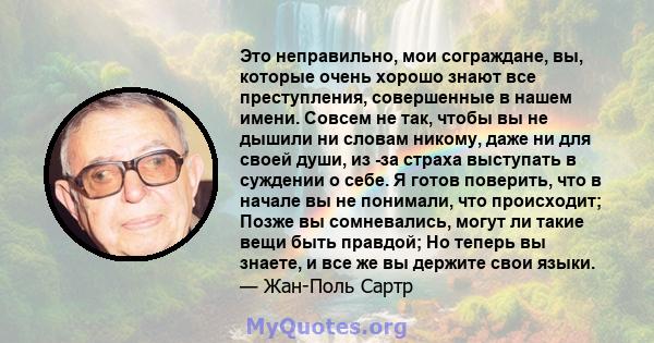 Это неправильно, мои сограждане, вы, которые очень хорошо знают все преступления, совершенные в нашем имени. Совсем не так, чтобы вы не дышили ни словам никому, даже ни для своей души, из -за страха выступать в суждении 