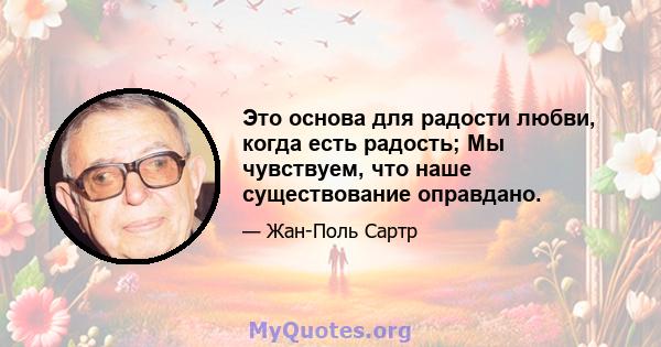 Это основа для радости любви, когда есть радость; Мы чувствуем, что наше существование оправдано.