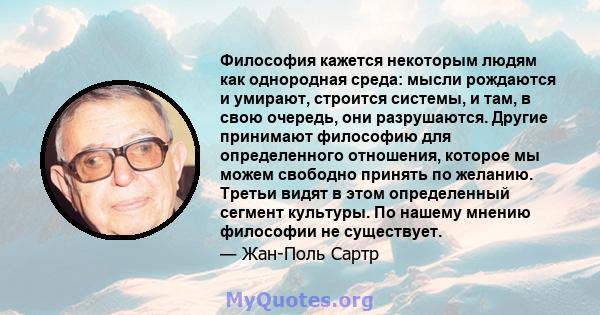 Философия кажется некоторым людям как однородная среда: мысли рождаются и умирают, строится системы, и там, в свою очередь, они разрушаются. Другие принимают философию для определенного отношения, которое мы можем