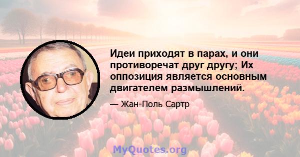 Идеи приходят в парах, и они противоречат друг другу; Их оппозиция является основным двигателем размышлений.