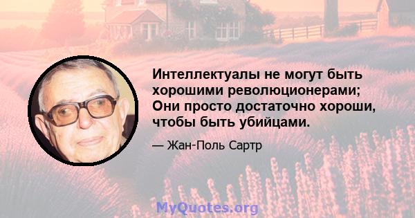 Интеллектуалы не могут быть хорошими революционерами; Они просто достаточно хороши, чтобы быть убийцами.