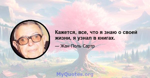 Кажется, все, что я знаю о своей жизни, я узнал в книгах.