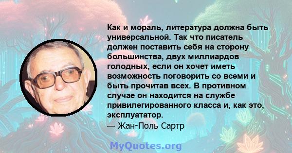 Как и мораль, литература должна быть универсальной. Так что писатель должен поставить себя на сторону большинства, двух миллиардов голодных, если он хочет иметь возможность поговорить со всеми и быть прочитав всех. В