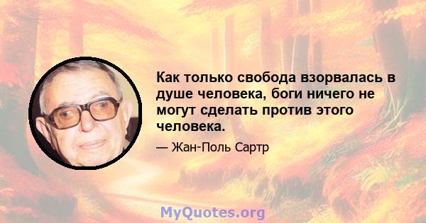 Как только свобода взорвалась в душе человека, боги ничего не могут сделать против этого человека.