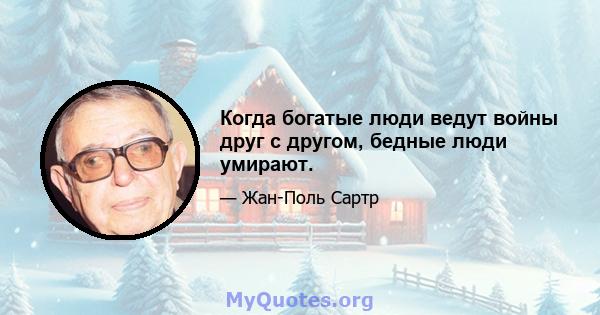 Когда богатые люди ведут войны друг с другом, бедные люди умирают.