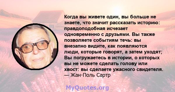 Когда вы живете один, вы больше не знаете, что значит рассказать историю: правдоподобная исчезает одновременно с друзьями. Вы также позволяете событиям течь: вы внезапно видите, как появляются люди, которые говорят, а