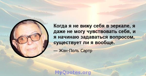 Когда я не вижу себя в зеркале, я даже не могу чувствовать себя, и я начинаю задаваться вопросом, существует ли я вообще.