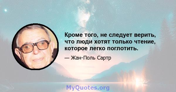 Кроме того, не следует верить, что люди хотят только чтение, которое легко поглотить.