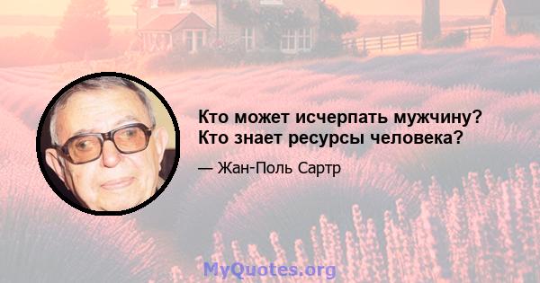 Кто может исчерпать мужчину? Кто знает ресурсы человека?