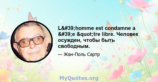 L'homme est condamne a 'e "tre libre. Человек осужден, чтобы быть свободным.