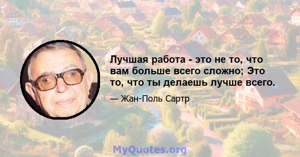 Лучшая работа - это не то, что вам больше всего сложно; Это то, что ты делаешь лучше всего.