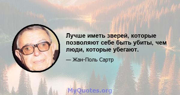 Лучше иметь зверей, которые позволяют себе быть убиты, чем люди, которые убегают.