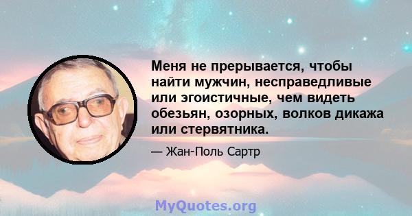 Меня не прерывается, чтобы найти мужчин, несправедливые или эгоистичные, чем видеть обезьян, озорных, волков дикажа или стервятника.