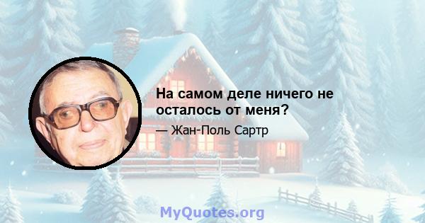 На самом деле ничего не осталось от меня?