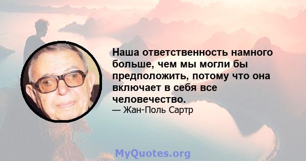 Наша ответственность намного больше, чем мы могли бы предположить, потому что она включает в себя все человечество.