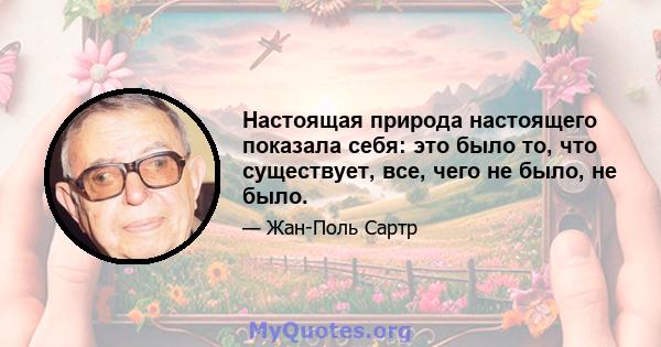 Настоящая природа настоящего показала себя: это было то, что существует, все, чего не было, не было.