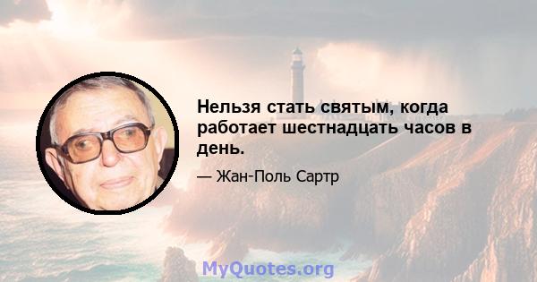 Нельзя стать святым, когда работает шестнадцать часов в день.