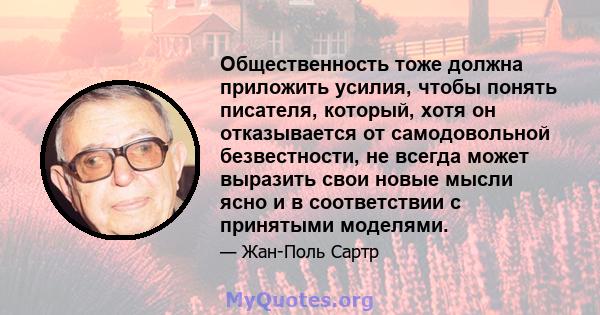 Общественность тоже должна приложить усилия, чтобы понять писателя, который, хотя он отказывается от самодовольной безвестности, не всегда может выразить свои новые мысли ясно и в соответствии с принятыми моделями.