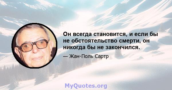 Он всегда становится, и если бы не обстоятельство смерти, он никогда бы не закончился.