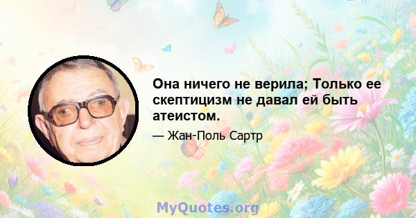 Она ничего не верила; Только ее скептицизм не давал ей быть атеистом.