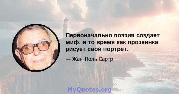 Первоначально поэзия создает миф, в то время как прозаинка рисует свой портрет.