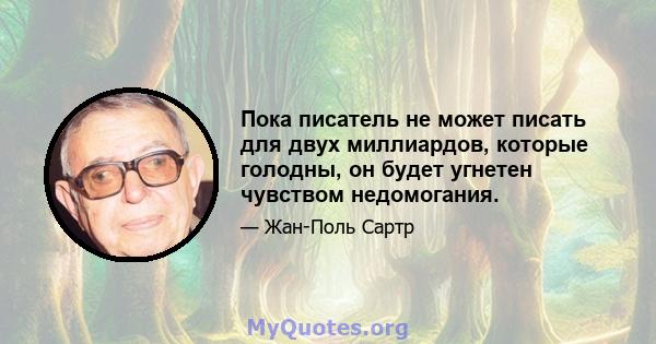 Пока писатель не может писать для двух миллиардов, которые голодны, он будет угнетен чувством недомогания.