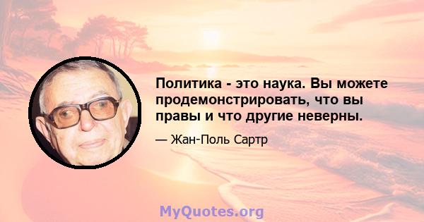 Политика - это наука. Вы можете продемонстрировать, что вы правы и что другие неверны.