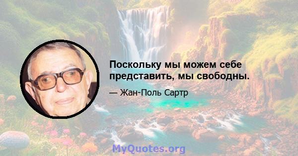 Поскольку мы можем себе представить, мы свободны.