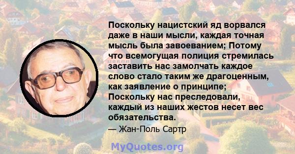 Поскольку нацистский яд ворвался даже в наши мысли, каждая точная мысль была завоеванием; Потому что всемогущая полиция стремилась заставить нас замолчать каждое слово стало таким же драгоценным, как заявление о