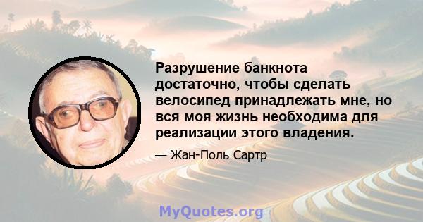 Разрушение банкнота достаточно, чтобы сделать велосипед принадлежать мне, но вся моя жизнь необходима для реализации этого владения.