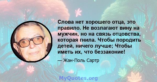 Слова нет хорошего отца, это правило. Не возлагают вину на мужчин, но на связь отцовства, которая гнила. Чтобы породить детей, ничего лучше; Чтобы иметь их, что беззаконие!