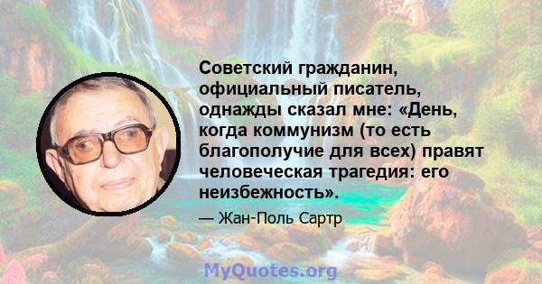 Советский гражданин, официальный писатель, однажды сказал мне: «День, когда коммунизм (то есть благополучие для всех) правят человеческая трагедия: его неизбежность».