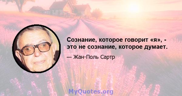 Сознание, которое говорит «я», - это не сознание, которое думает.