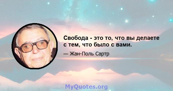 Свобода - это то, что вы делаете с тем, что было с вами.