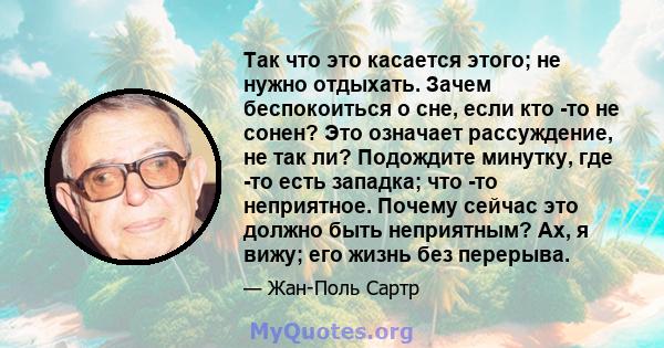 Так что это касается этого; не нужно отдыхать. Зачем беспокоиться о сне, если кто -то не сонен? Это означает рассуждение, не так ли? Подождите минутку, где -то есть западка; что -то неприятное. Почему сейчас это должно