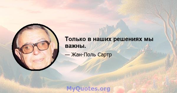 Только в наших решениях мы важны.