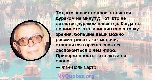 Тот, кто задает вопрос, является дураком на минуту; Тот, кто не остается дураком навсегда. Когда вы понимаете, что, изменив свою точку зрения, большие вещи можно рассматривать как мелочи, становится гораздо сложнее