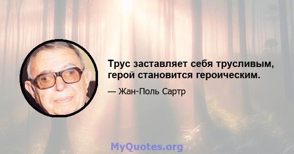 Трус заставляет себя трусливым, герой становится героическим.