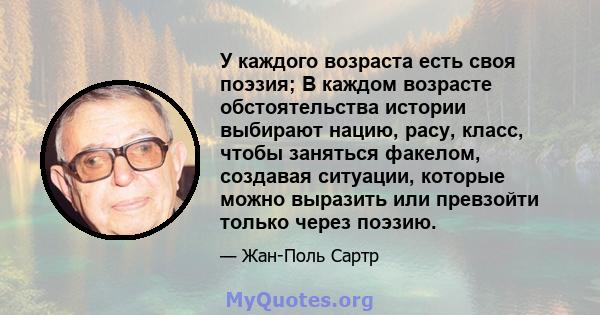 У каждого возраста есть своя поэзия; В каждом возрасте обстоятельства истории выбирают нацию, расу, класс, чтобы заняться факелом, создавая ситуации, которые можно выразить или превзойти только через поэзию.