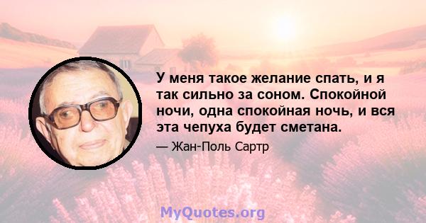 У меня такое желание спать, и я так сильно за соном. Спокойной ночи, одна спокойная ночь, и вся эта чепуха будет сметана.