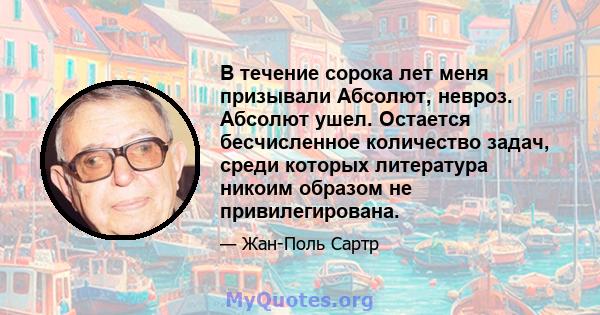 В течение сорока лет меня призывали Абсолют, невроз. Абсолют ушел. Остается бесчисленное количество задач, среди которых литература никоим образом не привилегирована.