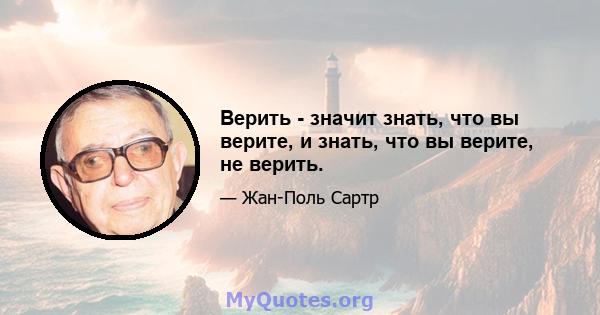 Верить - значит знать, что вы верите, и знать, что вы верите, не верить.