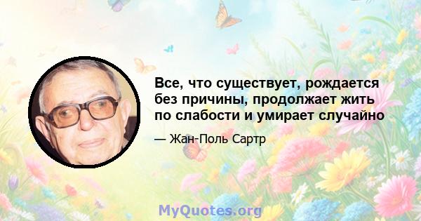 Все, что существует, рождается без причины, продолжает жить по слабости и умирает случайно