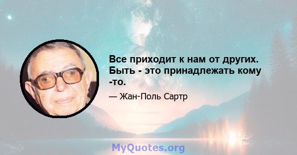 Все приходит к нам от других. Быть - это принадлежать кому -то.