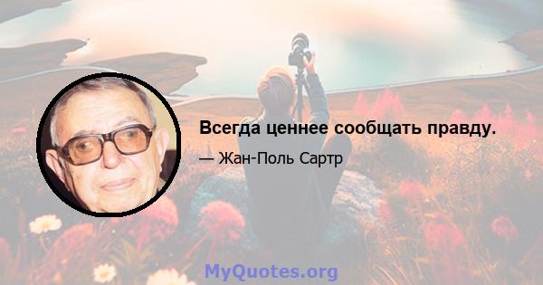 Всегда ценнее сообщать правду.